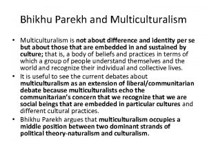 Bhikhu Parekh and Multiculturalism Multiculturalism is not about