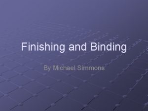 Finishing and Binding By Michael Simmons Finishing A