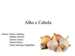 Alho e Cebola Alunos Edson Camargo Isabela Oliveira