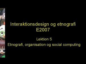 Interaktionsdesign og etnografi E 2007 Lektion 5 Etnografi