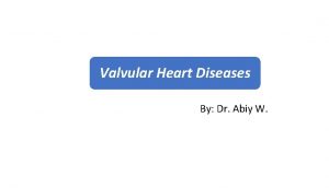 Valvular Heart Diseases By Dr Abiy W Valvular