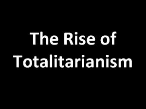 The Rise of Totalitarianism Totalitarianism Government by a