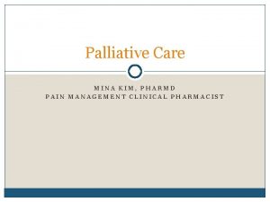 Palliative Care MINA KIM PHARMD PAIN MANAGEMENT CLINICAL