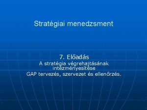 Stratgiai menedzsment 7 Elads A stratgia vgrehajtsnak intzmnyestse