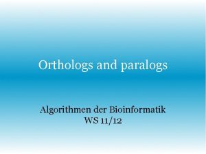 Orthologs and paralogs Algorithmen der Bioinformatik WS 1112