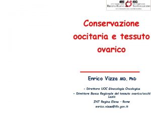 Conservazione oocitaria e tessuto ovarico Enrico Vizza MD