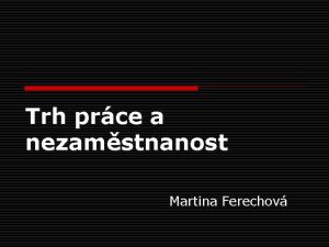 Trh prce a nezamstnanost Martina Ferechov Trh prce