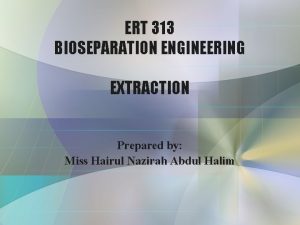 ERT 313 BIOSEPARATION ENGINEERING EXTRACTION Prepared by Miss