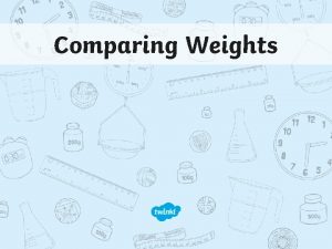 Comparing Weights Weight When we talk about weight