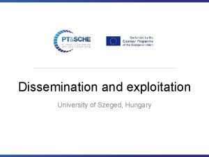 Dissemination and exploitation University of Szeged Hungary Dissemination