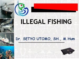 ILLEGAL FISHING Dr SETYO UTOMO SH M Hum
