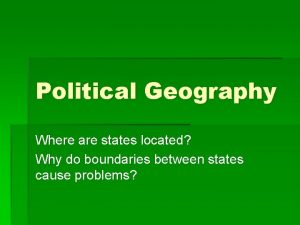 Political Geography Where are states located Why do