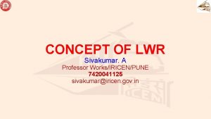 CONCEPT OF LWR Sivakumar A Professor WorksIRICENPUNE 7420041125