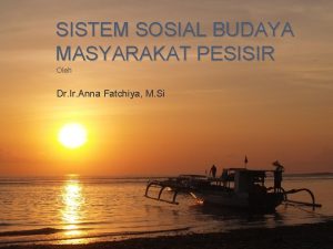 SISTEM SOSIAL BUDAYA MASYARAKAT PESISIR Oleh Dr Ir