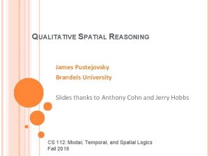 QUALITATIVE SPATIAL REASONING James Pustejovsky Brandeis University Slides