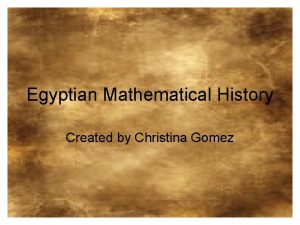 Egyptian Mathematical History Created by Christina Gomez Egyptian