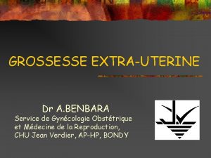 GROSSESSE EXTRAUTERINE Dr A BENBARA Service de Gyncologie