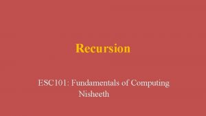 Recursion ESC 101 Fundamentals of Computing Nisheeth Recursion