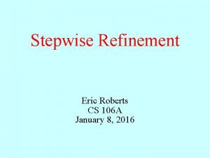 Stepwise Refinement Eric Roberts CS 106 A January