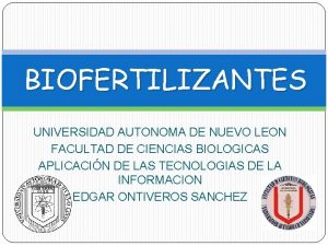 BIOFERTILIZANTES UNIVERSIDAD AUTONOMA DE NUEVO LEON FACULTAD DE