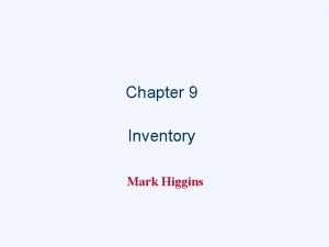 Chapter 9 Inventory Mark Higgins Inventory is a