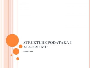 STRUKTURE PODATAKA I ALGORITMI 1 Strukture OSNOVE STRUKTURA