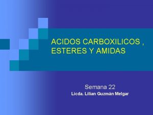 ACIDOS CARBOXILICOS ESTERES Y AMIDAS Semana 22 Licda