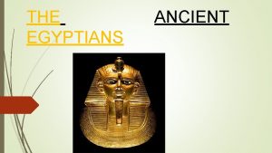 THE EGYPTIANS ANCIENT The Ancient Egyptian civilisation began