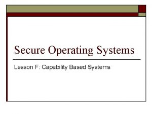Secure Operating Systems Lesson F Capability Based Systems