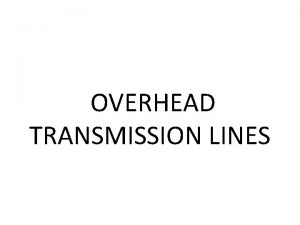 OVERHEAD TRANSMISSION LINES General Considerations Electrical Considerations for