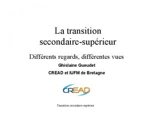 La transition secondairesuprieur Diffrents regards diffrentes vues Ghislaine