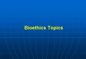 Bioethics Topics Medical Ethics or Bioethics study of