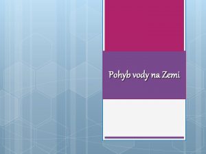 Pohyb vody na Zemi Pohyb vody na Zemi