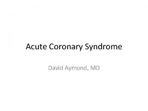 Acute Coronary Syndrome David Aymond MD ACS Definition