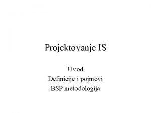 Projektovanje IS Uvod Definicije i pojmovi BSP metodologija