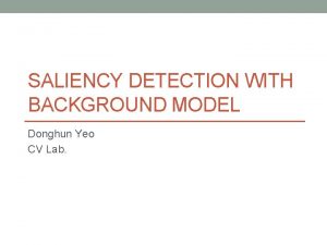 SALIENCY DETECTION WITH BACKGROUND MODEL Donghun Yeo CV