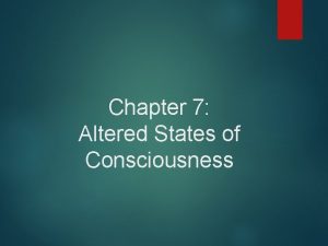 Chapter 7 Altered States of Consciousness Consciousness Is