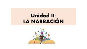 Unidad II LA NARRACIN QU ES LA NARRACIN