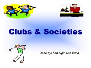 Clubs Societies Done by Koh Ngin Lan Edna