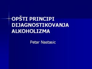 OPTI PRINCIPI DIJAGNOSTIKOVANJA ALKOHOLIZMA Petar Nastasic najjasniji su