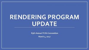 RENDERING PROGRAM UPDATE 85 th Annual PCRA Convention