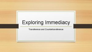 Exploring Immediacy Transference and Countertransference Immediacy Exploring Transference