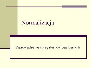 Normalizacja Wprowadzenie do systemw baz danych Normalizacja n