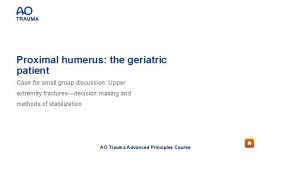 Proximal humerus the geriatric patient Case for small