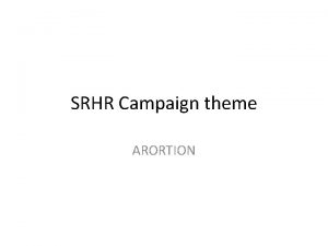 SRHR Campaign theme ARORTION Key issues Two countries