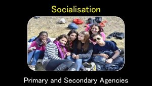 Agencies of primary socialisation Agencies of primary socialisation