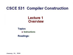 CSCE 531 Compiler Construction Lecture 1 Overview Topics