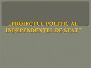 PROIECTUL POLITIC AL INDEPENDENEI DE STAT INTRODUCERE Statul