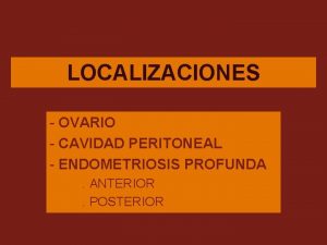 LOCALIZACIONES OVARIO CAVIDAD PERITONEAL ENDOMETRIOSIS PROFUNDA ANTERIOR POSTERIOR