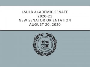 CSULB ACADEMIC SENATE 2020 21 NEW SENATOR ORIENTATION